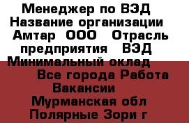 Менеджер по ВЭД › Название организации ­ Амтар, ООО › Отрасль предприятия ­ ВЭД › Минимальный оклад ­ 30 000 - Все города Работа » Вакансии   . Мурманская обл.,Полярные Зори г.